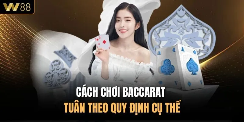 Cách chơi Baccarat tuân theo quy định cụ thể