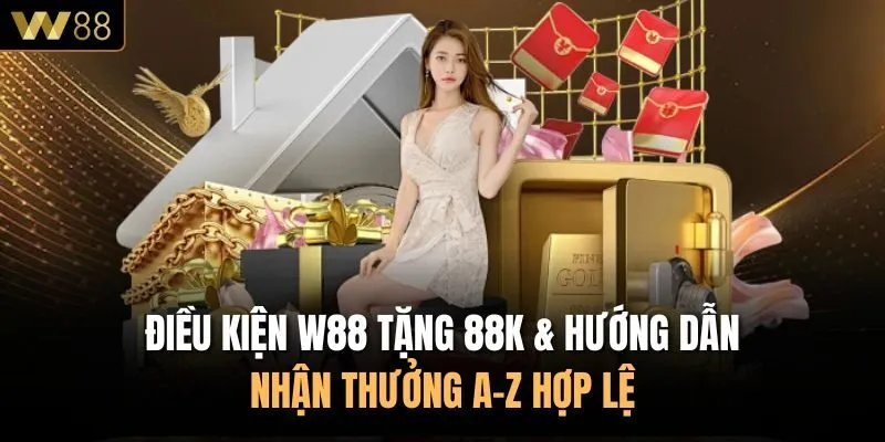 Điều Kiện W88 Tặng 88k & Hướng Dẫn Nhận Thưởng A-Z Hợp Lệ
