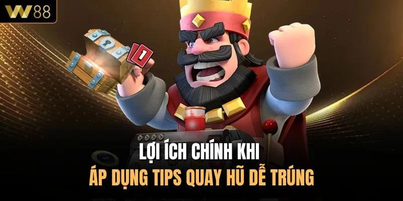 Lợi ích chính khi áp dụng tips quay hũ dễ trúng
