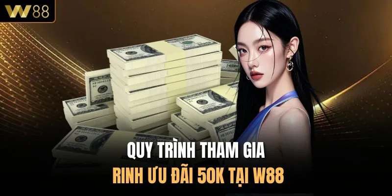 Quy trình tham gia rinh ưu đãi 50k tại W88