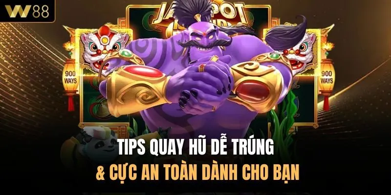 Tips Quay Hũ Dễ Trúng & Cực An Toàn Dành Cho Bạn