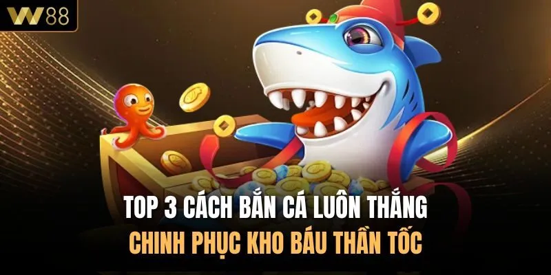 Top 3 Cách Bắn Cá Luôn Thắng Chinh Phục Kho Báu Thần Tốc