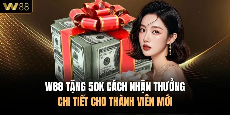 W88 Tặng 50k Cách Nhận Thưởng Chi Tiết Cho Thành Viên Mới
